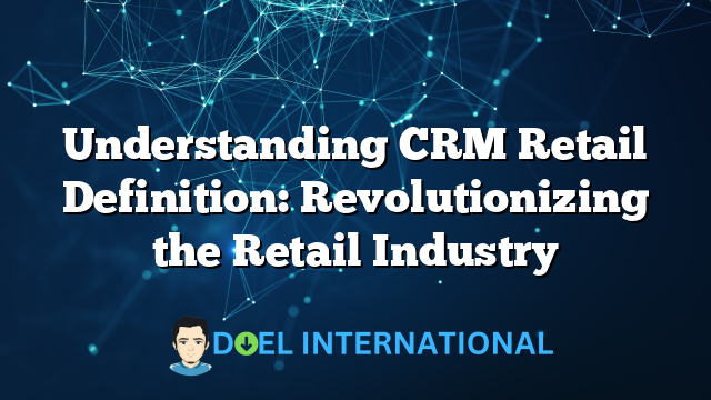 Understanding CRM Retail Definition: Revolutionizing the Retail Industry