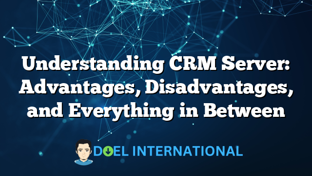 Understanding CRM Server: Advantages, Disadvantages, and Everything in Between