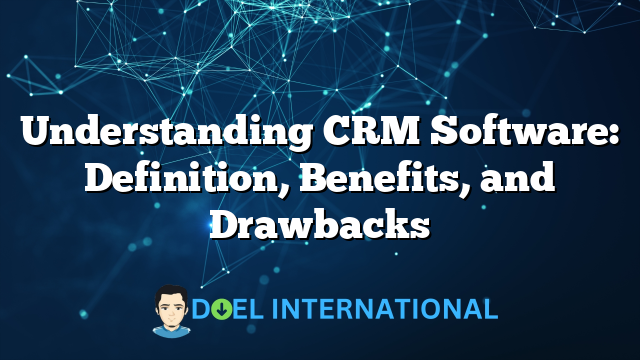 Understanding CRM Software: Definition, Benefits, and Drawbacks