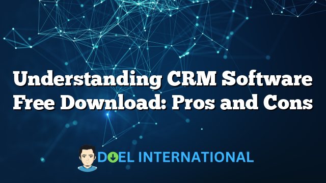 Understanding CRM Software Free Download: Pros and Cons