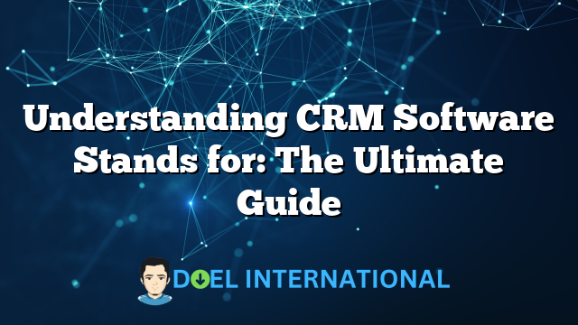 Understanding CRM Software Stands for: The Ultimate Guide