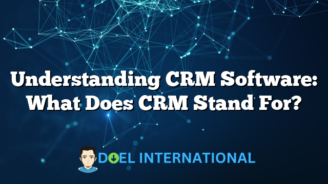 Understanding CRM Software: What Does CRM Stand For?