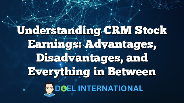 Understanding CRM Stock Earnings: Advantages, Disadvantages, and Everything in Between