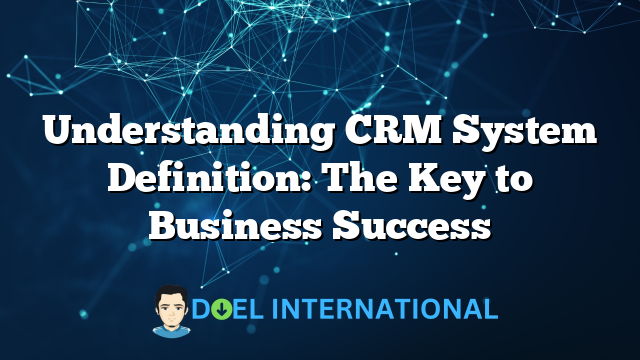 Understanding CRM System Definition: The Key to Business Success