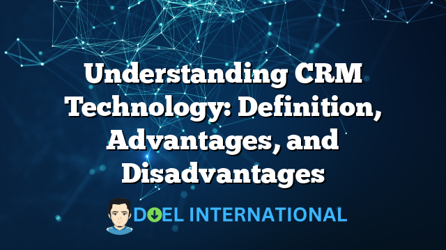 Understanding CRM Technology: Definition, Advantages, and Disadvantages