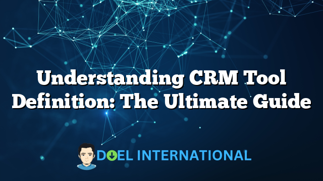 Understanding CRM Tool Definition: The Ultimate Guide