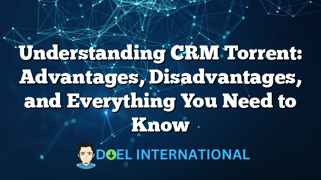 Understanding CRM Torrent: Advantages, Disadvantages, and Everything You Need to Know