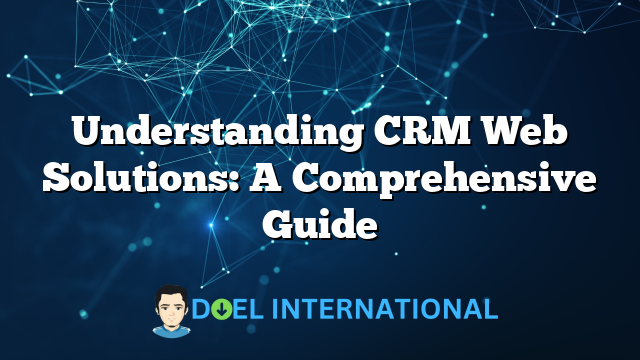 Understanding CRM Web Solutions: A Comprehensive Guide