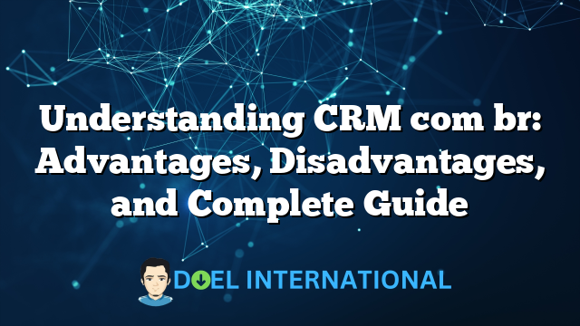 Understanding CRM com br: Advantages, Disadvantages, and Complete Guide