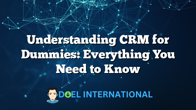 Understanding CRM for Dummies: Everything You Need to Know