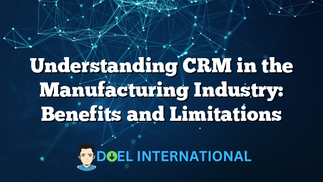 Understanding CRM in the Manufacturing Industry: Benefits and Limitations