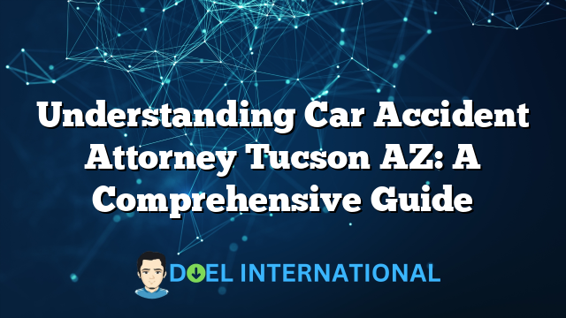 Understanding Car Accident Attorney Tucson AZ: A Comprehensive Guide