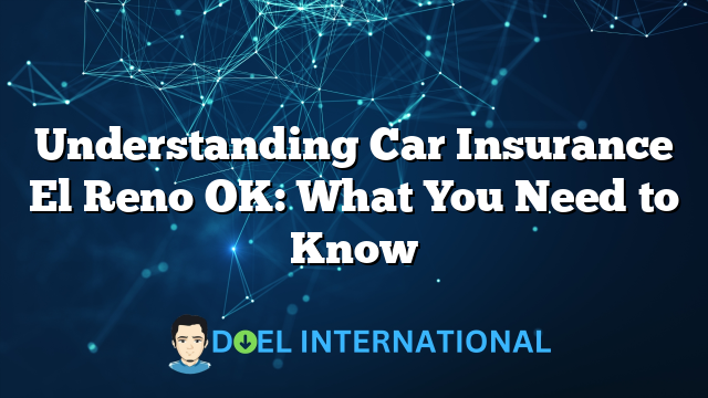 Understanding Car Insurance El Reno OK: What You Need to Know