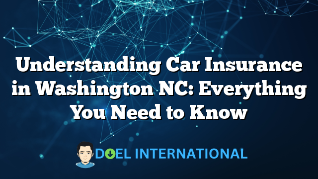 Understanding Car Insurance in Washington NC: Everything You Need to Know