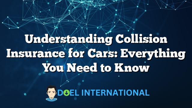 Understanding Collision Insurance for Cars: Everything You Need to Know