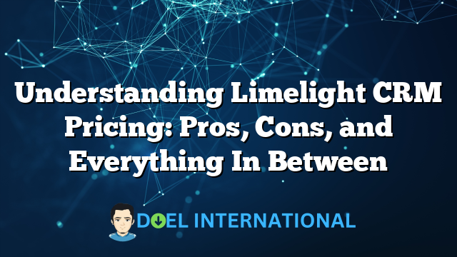 Understanding Limelight CRM Pricing: Pros, Cons, and Everything In Between