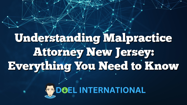 Understanding Malpractice Attorney New Jersey: Everything You Need to Know