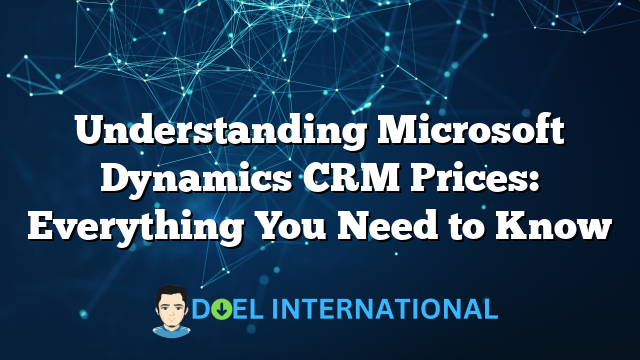 Understanding Microsoft Dynamics CRM Prices: Everything You Need to Know