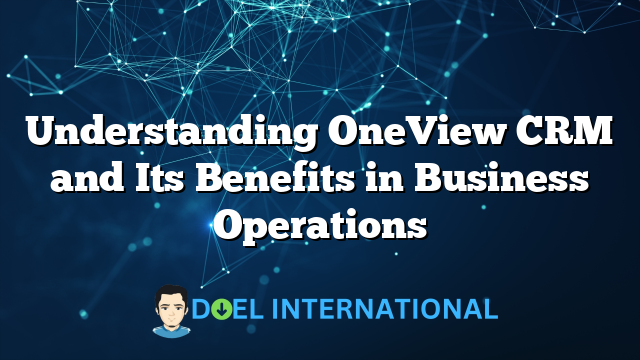 Understanding OneView CRM and Its Benefits in Business Operations