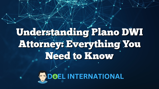 Understanding Plano DWI Attorney: Everything You Need to Know