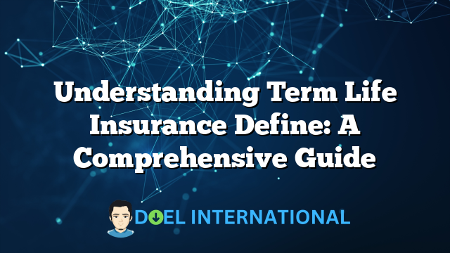 Understanding Term Life Insurance Define: A Comprehensive Guide