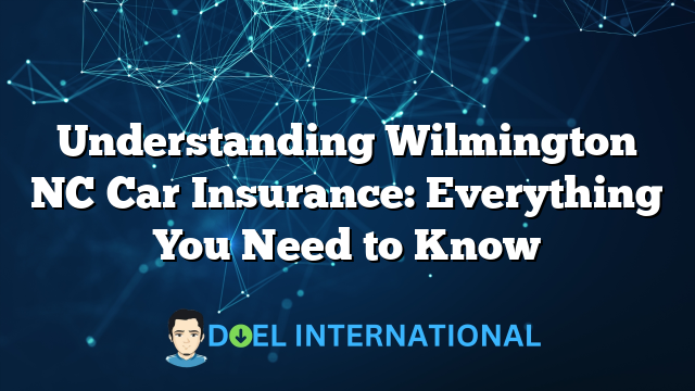 Understanding Wilmington NC Car Insurance: Everything You Need to Know