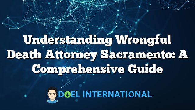 Understanding Wrongful Death Attorney Sacramento: A Comprehensive Guide