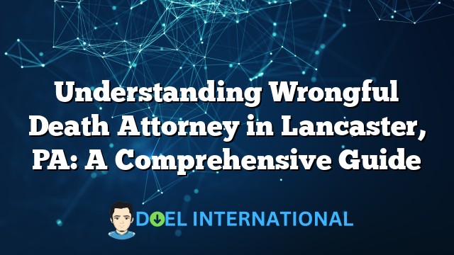 Understanding Wrongful Death Attorney in Lancaster, PA: A Comprehensive Guide