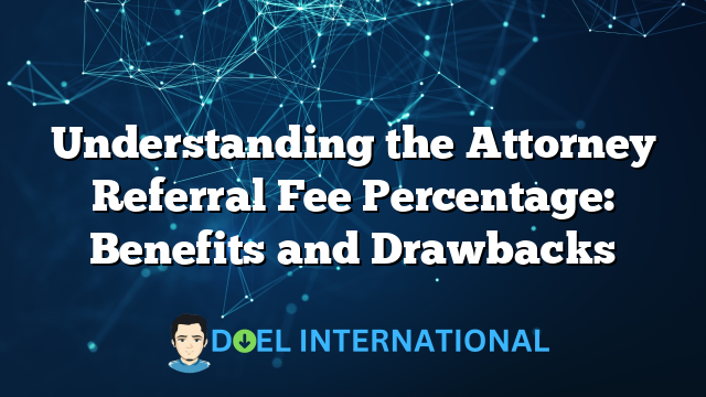 Understanding the Attorney Referral Fee Percentage: Benefits and Drawbacks