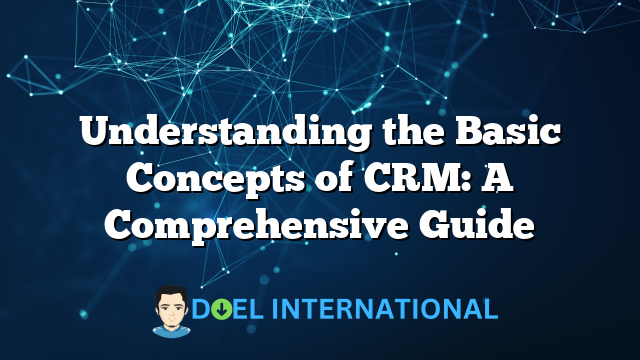 Understanding the Basic Concepts of CRM: A Comprehensive Guide