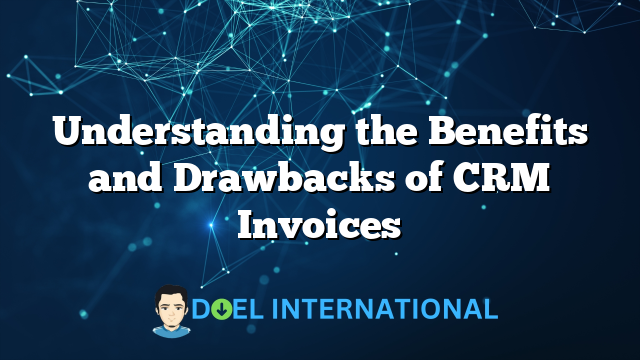 Understanding the Benefits and Drawbacks of CRM Invoices