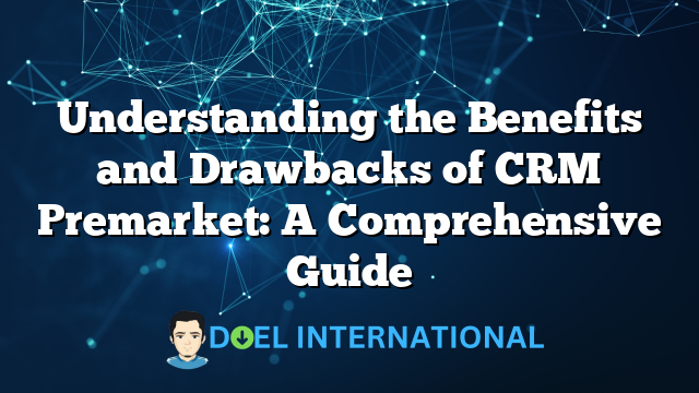 Understanding the Benefits and Drawbacks of CRM Premarket: A Comprehensive Guide