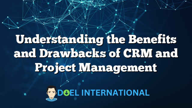 Understanding the Benefits and Drawbacks of CRM and Project Management