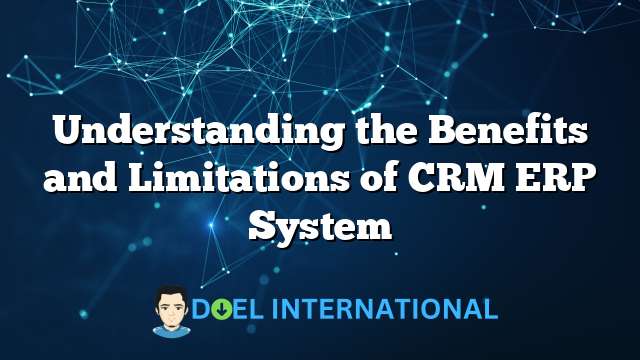 Understanding the Benefits and Limitations of CRM ERP System