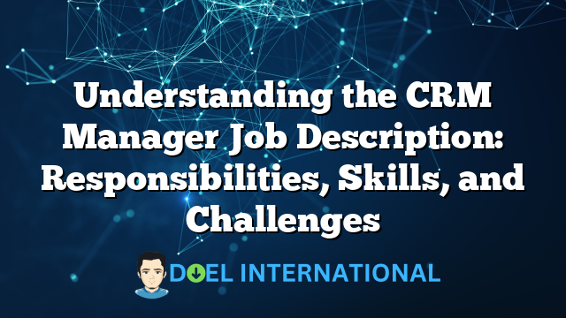 Understanding the CRM Manager Job Description: Responsibilities, Skills, and Challenges