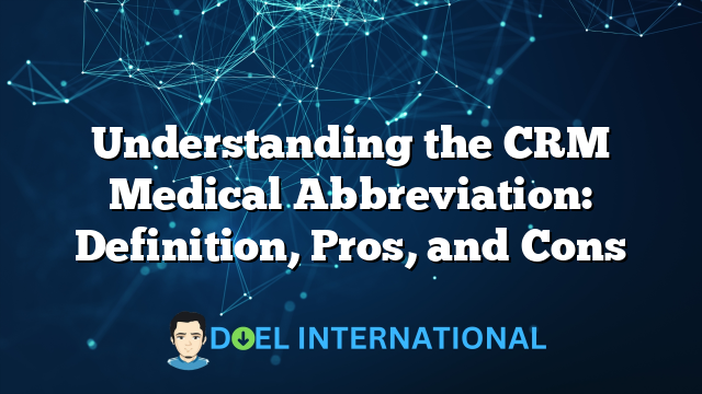 Understanding the CRM Medical Abbreviation: Definition, Pros, and Cons