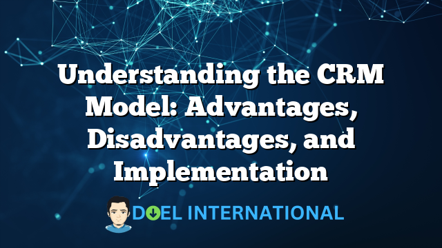 Understanding the CRM Model: Advantages, Disadvantages, and Implementation