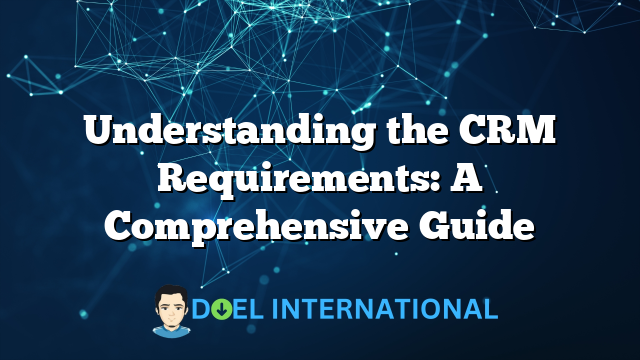 Understanding the CRM Requirements: A Comprehensive Guide