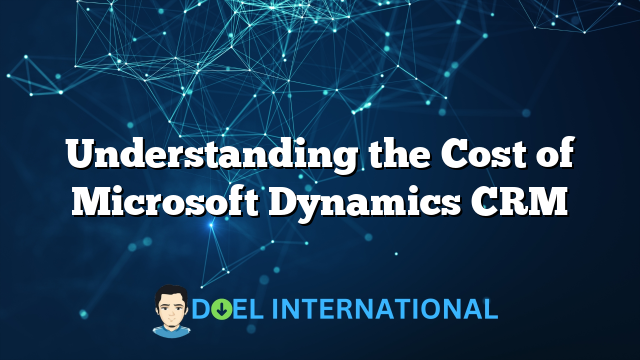 Understanding the Cost of Microsoft Dynamics CRM