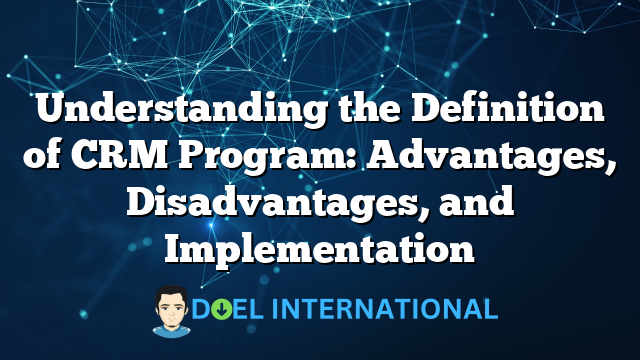 Understanding the Definition of CRM Program: Advantages, Disadvantages, and Implementation