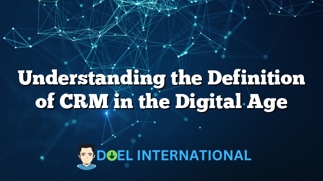 Understanding the Definition of CRM in the Digital Age