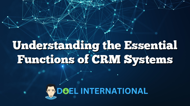 Understanding the Essential Functions of CRM Systems