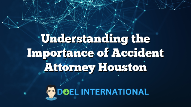 Understanding the Importance of Accident Attorney Houston