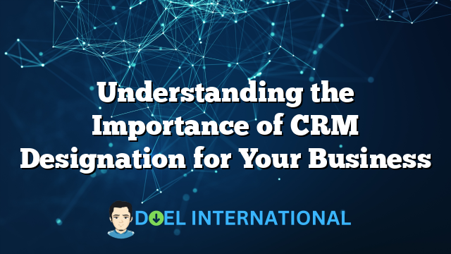 Understanding the Importance of CRM Designation for Your Business