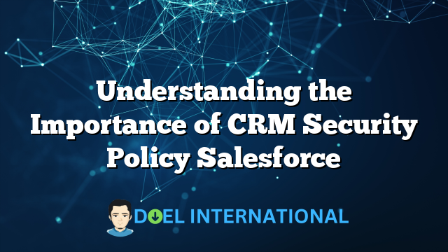 Understanding the Importance of CRM Security Policy Salesforce