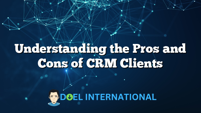 Understanding the Pros and Cons of CRM Clients