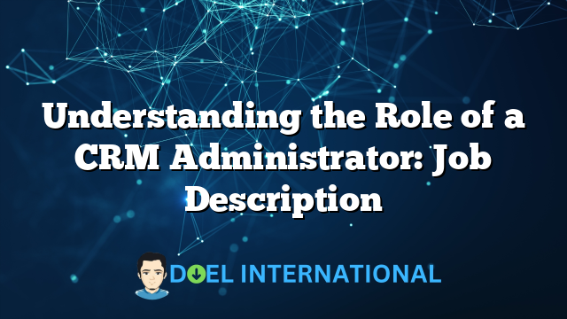 Understanding the Role of a CRM Administrator: Job Description