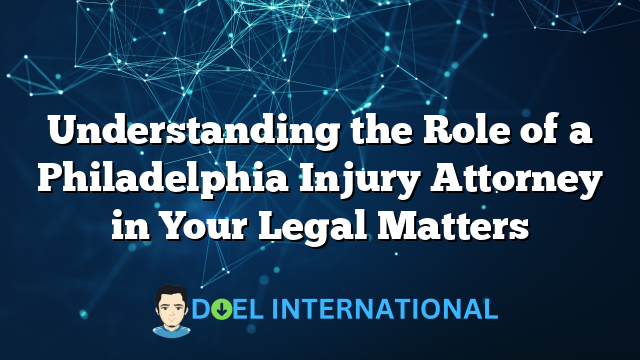 Understanding the Role of a Philadelphia Injury Attorney in Your Legal Matters