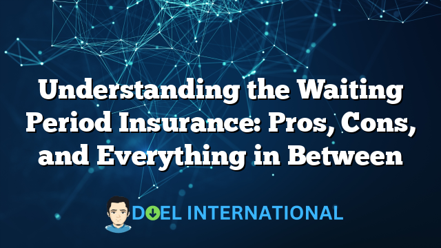 Understanding the Waiting Period Insurance: Pros, Cons, and Everything in Between