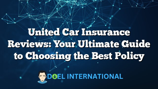 United Car Insurance Reviews: Your Ultimate Guide to Choosing the Best Policy